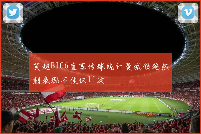 英超BIG6直塞传球统计曼城领跑热刺表现不佳仅11次