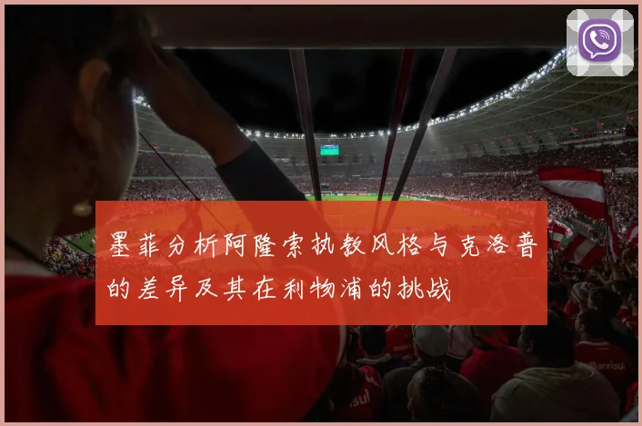墨菲分析阿隆索执教风格与克洛普的差异及其在利物浦的挑战