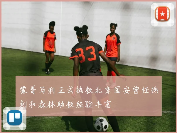 蒙哥马利正式执教北京国安曾任热刺和森林助教经验丰富