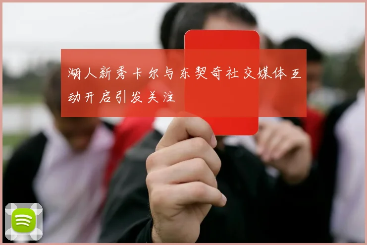 湖人新秀卡尔与东契奇社交媒体互动开启引发关注