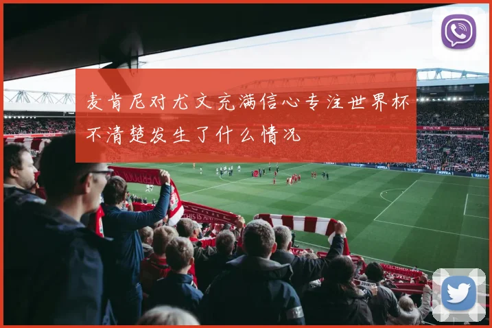麦肯尼对尤文充满信心专注世界杯不清楚发生了什么情况