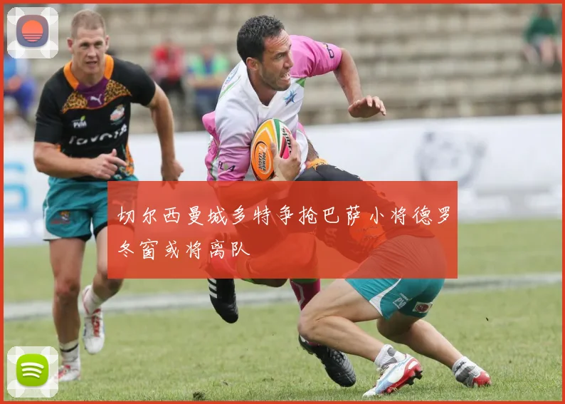 切尔西曼城多特争抢巴萨小将德罗冬窗或将离队
