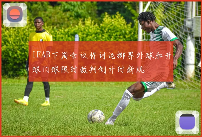 IFAB下周会议将讨论掷界外球和开球门球限时裁判倒计时新规