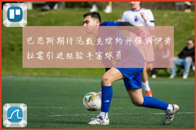 巴恩斯期待范戴克续约并强调伊劳拉需引进经验丰富球员