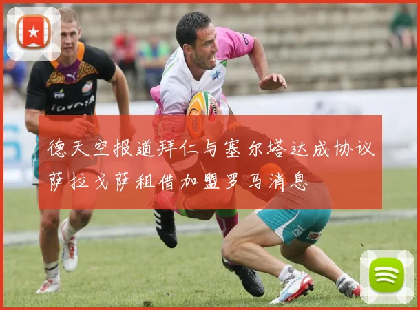 德天空报道拜仁与塞尔塔达成协议萨拉戈萨租借加盟罗马消息