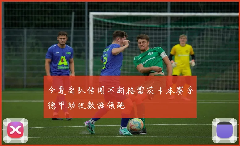 今夏离队传闻不断格雷茨卡本赛季德甲助攻数据领跑