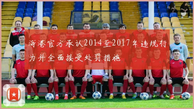 海港官方承认2014至2017年违规行为并全面接受处罚措施