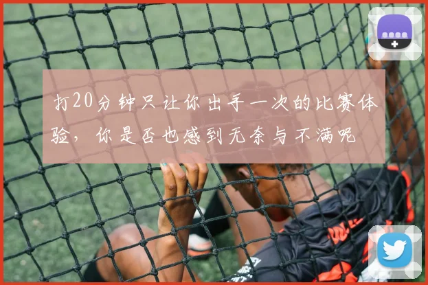 打20分钟只让你出手一次的比赛体验，你是否也感到无奈与不满呢